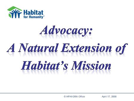 April 17, 2008© HFHI/GRA Office Through 2005- Build a lot of houses ‘…In a lot of different countries…’ ‘…Raise a lot of money to do so…’ Habitat’s Simple.