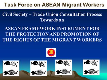 Task Force on ASEAN Migrant Workers Task Force on ASEAN Migrant Workers Civil Society – Trade Union Consultation Process Towards an ASEAN FRAMEWORK INSTRUMENT.