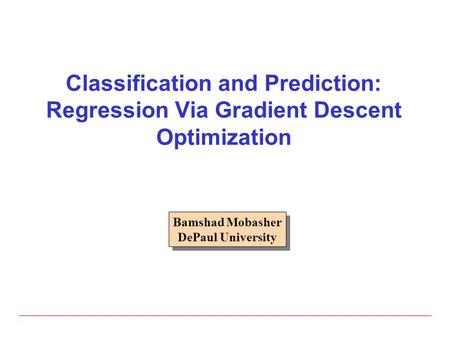 Classification and Prediction: Regression Via Gradient Descent Optimization Bamshad Mobasher DePaul University.