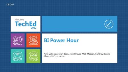 4/16/2017 6:53 AM DBI207 BI Power Hour Amit Velingkar, Sean Boon, Julie Strauss, Matt Masson, Matthew Roche Microsoft Corporation © 2007 Microsoft Corporation.