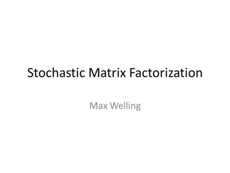 Stochastic Matrix Factorization Max Welling. SMF Last time: The SVD can do a matrix factorization of the user-item-rating matrix. Main question to answer: