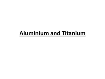 Aluminium and Titanium