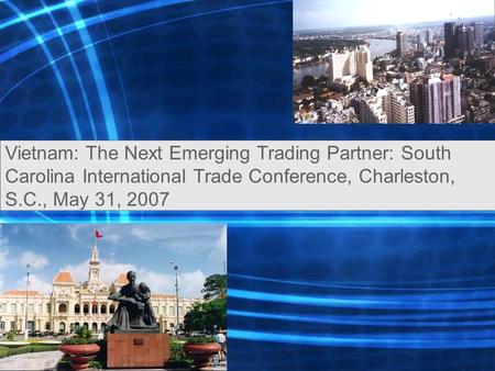 Vietnam: The Next Emerging Trading Partner: South Carolina International Trade Conference, Charleston, S.C., May 31, 2007.