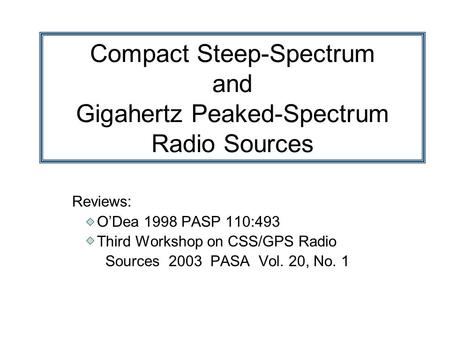 Compact Steep-Spectrum and Gigahertz Peaked-Spectrum Radio Sources Reviews: O’Dea 1998 PASP 110:493 Third Workshop on CSS/GPS Radio Sources 2003 PASA Vol.