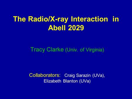 The Radio/X-ray Interaction in Abell 2029 Tracy Clarke (Univ. of Virginia) Collaborators: Craig Sarazin (UVa), Elizabeth Blanton (UVa)