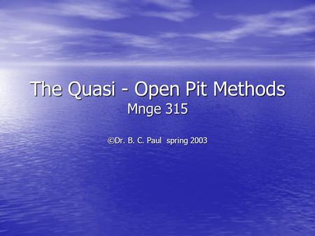 The Quasi - Open Pit Methods Mnge 315 ©Dr. B. C. Paul spring 2003.