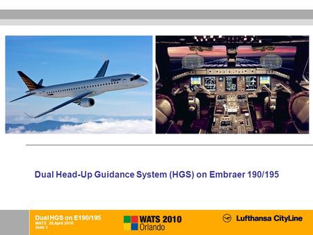 Dual HGS on E190/195 WATS 28.April 2010 Seite 1 Dual Head-Up Guidance System (HGS) on Embraer 190/195.