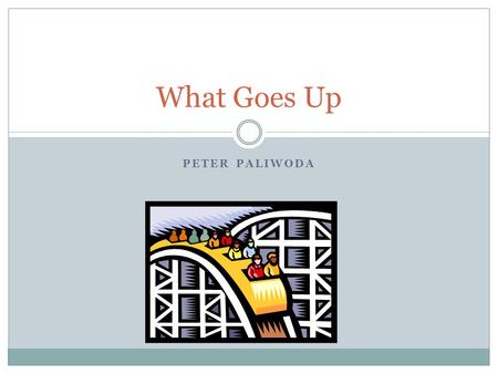 PETER PALIWODA What Goes Up. First roller coasters -Russian Ice Slides Roller Coasters got their beginning during the long cold winters in the 1700’s.