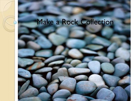 Make a Rock Collection.