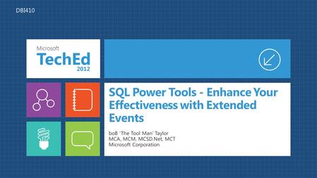 SQL Power Tools - Enhance Your Effectiveness with Extended Events boB ‘The Tool Man’ Taylor MCA, MCM, MCSD.Net, MCT Microsoft Corporation DBI410.