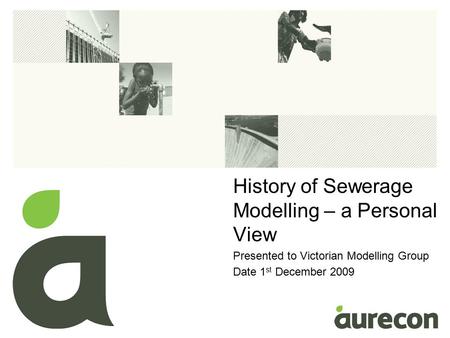 History of Sewerage Modelling – a Personal View Presented to Victorian Modelling Group Date 1 st December 2009.