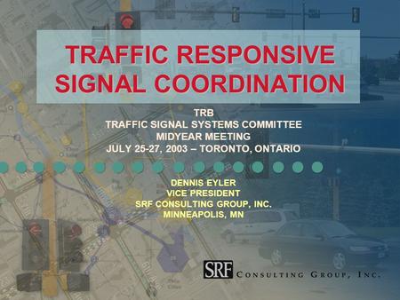 TRB TRAFFIC SIGNAL SYSTEMS COMMITTEE MIDYEAR MEETING JULY 25-27, 2003 – TORONTO, ONTARIO DENNIS EYLER VICE PRESIDENT. SRF CONSULTING GROUP, INC. MINNEAPOLIS,