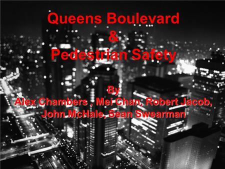 Queens Boulevard & Pedestrian Safety By Alex Chambers, Mei Chan, Robert Jacob, John McHale, Sean Swearman.