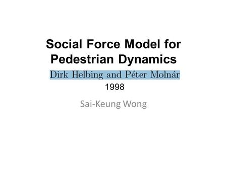 Social Force Model for Pedestrian Dynamics 1998 Sai-Keung Wong.