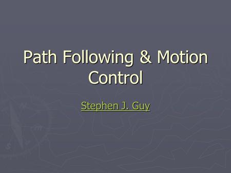 Path Following & Motion Control Stephen J. Guy Stephen J. Guy.