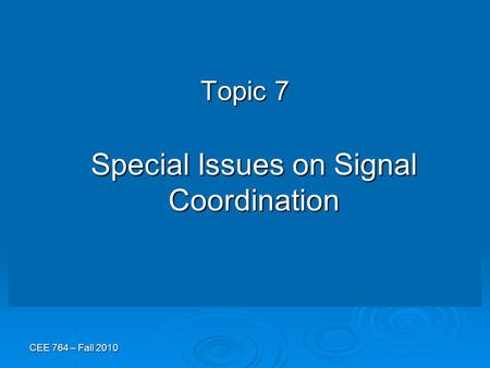 CEE 764 – Fall 2010 Topic 7 Special Issues on Signal Coordination.