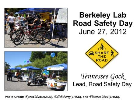 Berkeley Lab Road Safety Day June 27, 2012 Tennessee Gock Lead, Road Safety Day Photo Credit: Karen Nunez (ALS), Edith Perry (EH&S), and Florence Mou (EH&S).