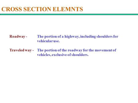 CROSS SECTION ELEMNTS Roadway -	The portion of a highway, including shoulders for 			vehicular use. Traveled way - 	The portion of the roadway for the.