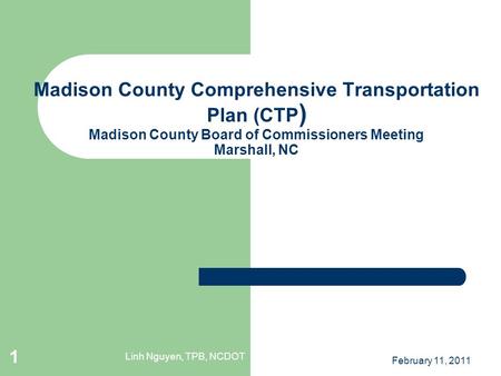 Linh Nguyen, TPB, NCDOT February 11, 2011 1 Madison County Comprehensive Transportation Plan (CTP ) Madison County Board of Commissioners Meeting Marshall,