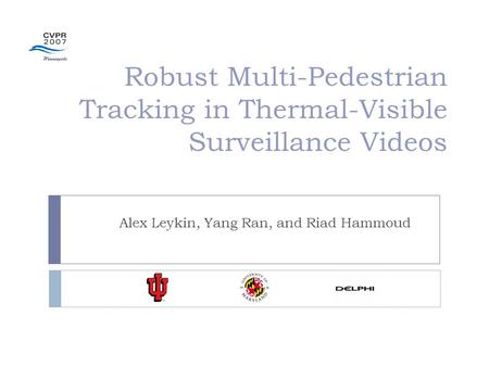 Robust Multi-Pedestrian Tracking in Thermal-Visible Surveillance Videos Alex Leykin, Yang Ran, and Riad Hammoud.