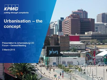 Urbanisation – the concept Presentation to Johannesburg CID Forum – General Meeting 3 March 2015.