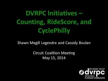 DVRPC Initiatives – Counting, RideScore, and CyclePhilly Shawn Megill Legendre and Cassidy Boulan Circuit Coalition Meeting May 15, 2014.