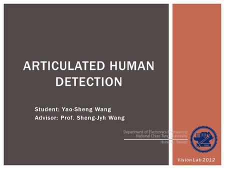 Student: Yao-Sheng Wang Advisor: Prof. Sheng-Jyh Wang ARTICULATED HUMAN DETECTION 1 Department of Electronics Engineering National Chiao Tung University.