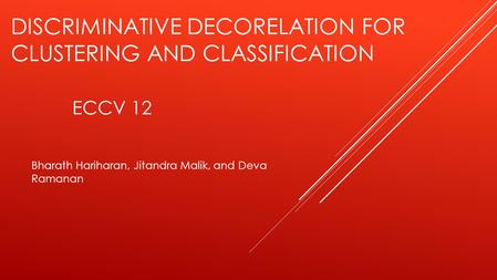 DISCRIMINATIVE DECORELATION FOR CLUSTERING AND CLASSIFICATION ECCV 12 Bharath Hariharan, Jitandra Malik, and Deva Ramanan.