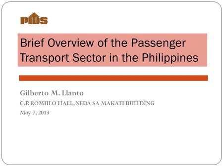 Brief Overview of the Passenger Transport Sector in the Philippines Gilberto M. Llanto C.P. ROMULO HALL, NEDA SA MAKATI BUILDING May 7, 2013.