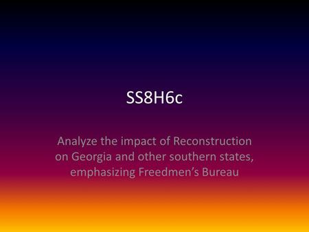 SS8H6c Analyze the impact of Reconstruction on Georgia and other southern states, emphasizing Freedmen’s Bureau.