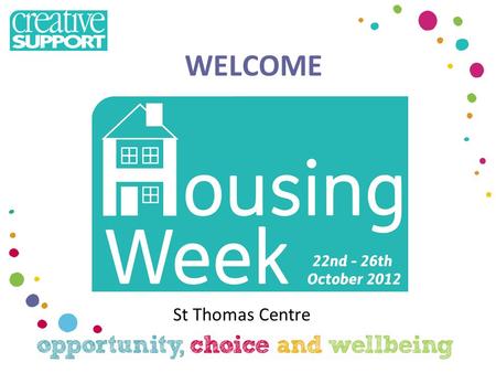 WELCOME St Thomas Centre. Welcome to Housing Week Nicola Surman – Supported Housing Manager Sam Priestley - Service Director with lead on housing management.