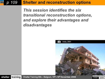 Shelter Training 08b – Belgium, 16 th –18 th November, 2008 based on content developed by p This session identifies the six transitional reconstruction.