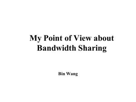 My Point of View about Bandwidth Sharing Bin Wang.