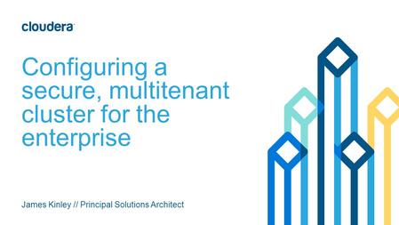 Configuring a secure, multitenant cluster for the enterprise James Kinley // Principal Solutions Architect.