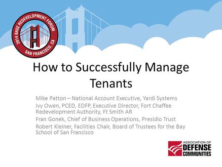 How to Successfully Manage Tenants Mike Patton – National Account Executive, Yardi Systems Ivy Owen, PCED, EDFP, Executive Director, Fort Chaffee Redevelopment.