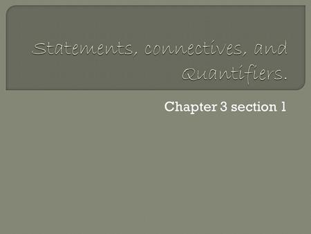 Chapter 3 section 1.  A statement Is a declarative sentence that is either true or false. (using lower case letters p, q, r …) 2 Types of statement 