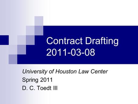 Contract Drafting 2011-03-08 University of Houston Law Center Spring 2011 D. C. Toedt III.