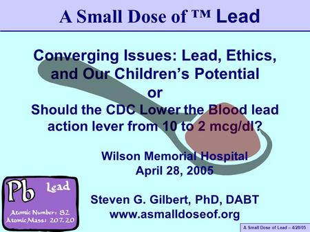 A Small Dose of Lead – 4/28/05 Converging Issues: Lead, Ethics, and Our Children’s Potential or Should the CDC Lower the Blood lead action lever from 10.