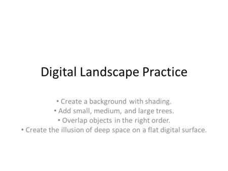 Digital Landscape Practice Create a background with shading. Add small, medium, and large trees. Overlap objects in the right order. Create the illusion.