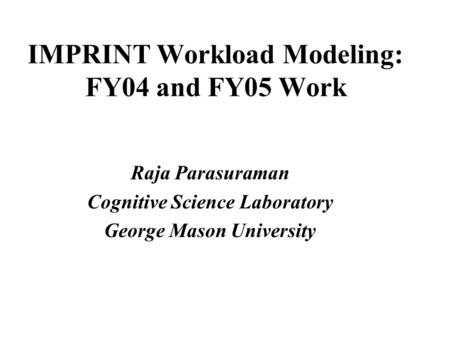 IMPRINT Workload Modeling: FY04 and FY05 Work Raja Parasuraman Cognitive Science Laboratory George Mason University.