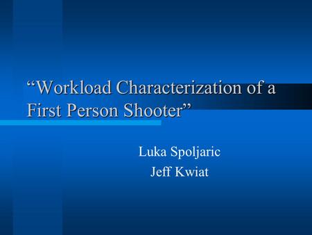 “Workload Characterization of a First Person Shooter” Luka Spoljaric Jeff Kwiat.