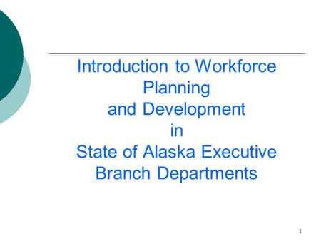 1 Introduction to Workforce Planning and Development in State of Alaska Executive Branch Departments.