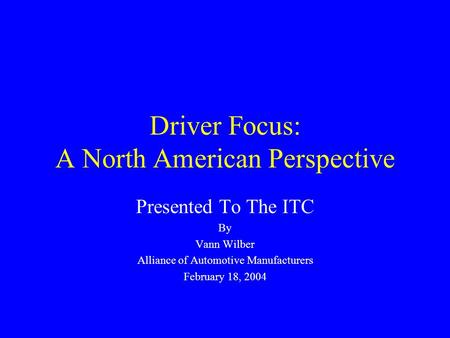 Driver Focus: A North American Perspective Presented To The ITC By Vann Wilber Alliance of Automotive Manufacturers February 18, 2004.