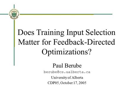 Does Training Input Selection Matter for Feedback-Directed Optimizations? Paul Berube University of Alberta CDP05, October 17, 2005.