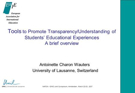 NAFSA - EAIE Joint Symposium, Amsterdam, March 22-23, 2007 Tools to Promote Transparency/Understanding of Students’ Educational Experiences A brief overview.