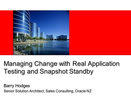 Managing Change with Real Application Testing and Snapshot Standby Barry Hodges Senior Solution Architect, Sales Consulting, Oracle NZ.