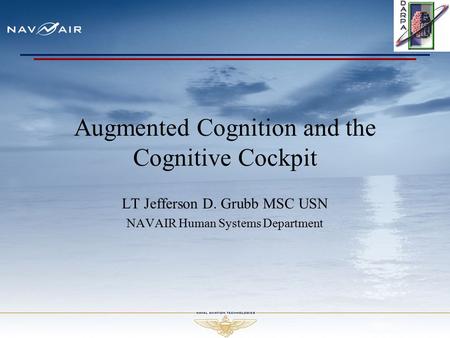 Augmented Cognition and the Cognitive Cockpit LT Jefferson D. Grubb MSC USN NAVAIR Human Systems Department.