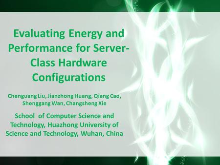 Evaluating Energy and Performance for Server- Class Hardware Configurations Chenguang Liu, Jianzhong Huang, Qiang Cao, Shenggang Wan, Changsheng Xie School.