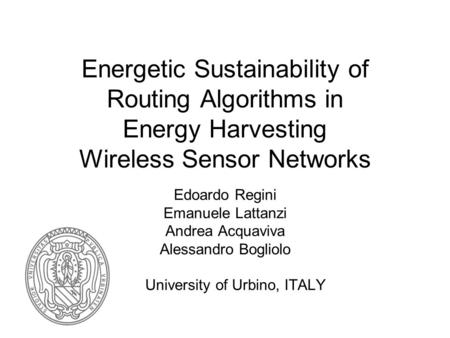 Energetic Sustainability of Routing Algorithms in Energy Harvesting Wireless Sensor Networks Edoardo Regini Emanuele Lattanzi Andrea Acquaviva Alessandro.