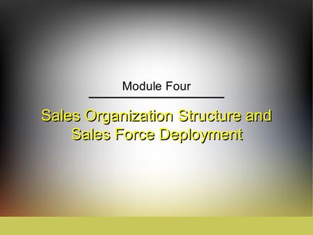 Sales Organization Structure and Sales Force Deployment Module Four.